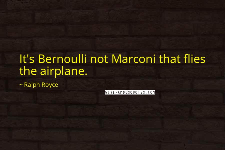 Ralph Royce Quotes: It's Bernoulli not Marconi that flies the airplane.