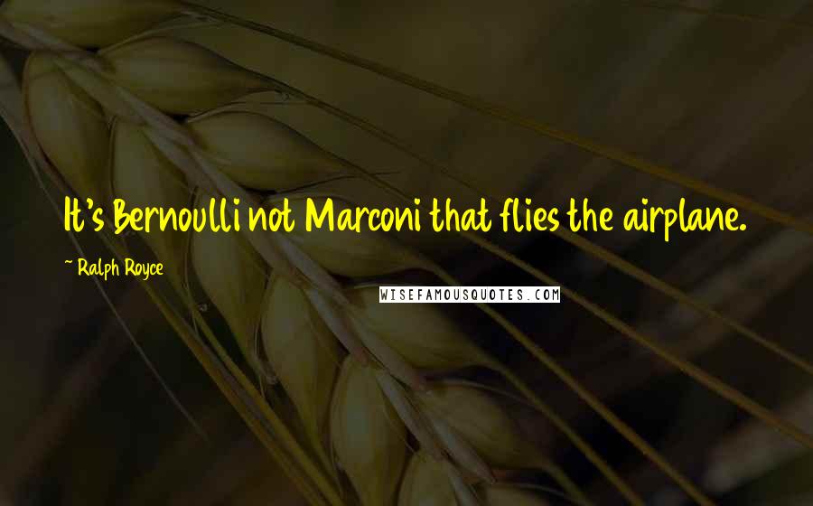 Ralph Royce Quotes: It's Bernoulli not Marconi that flies the airplane.