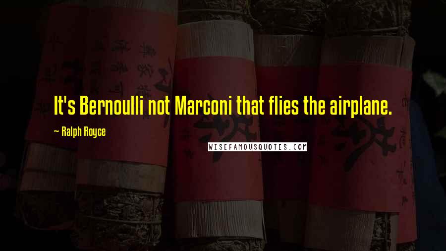 Ralph Royce Quotes: It's Bernoulli not Marconi that flies the airplane.