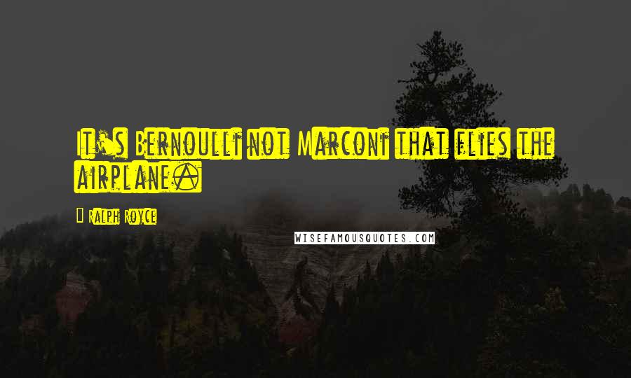 Ralph Royce Quotes: It's Bernoulli not Marconi that flies the airplane.