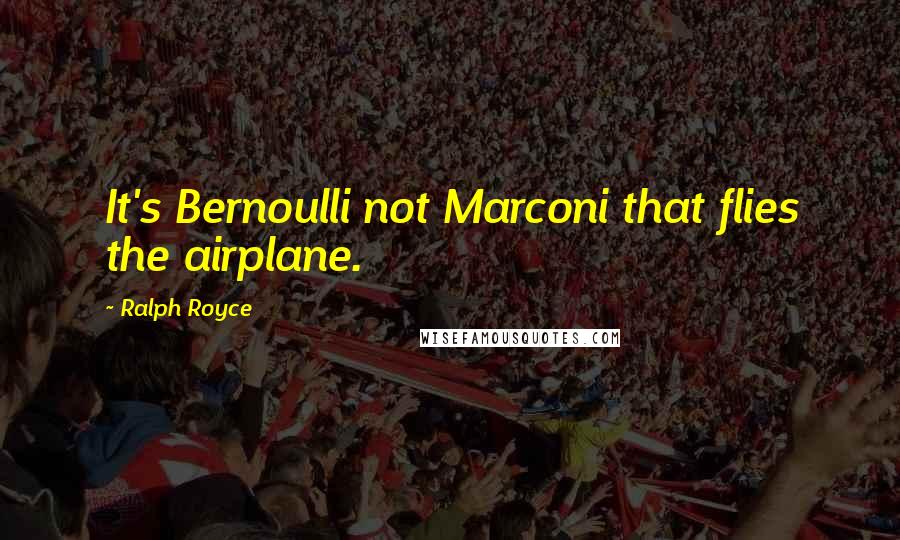 Ralph Royce Quotes: It's Bernoulli not Marconi that flies the airplane.