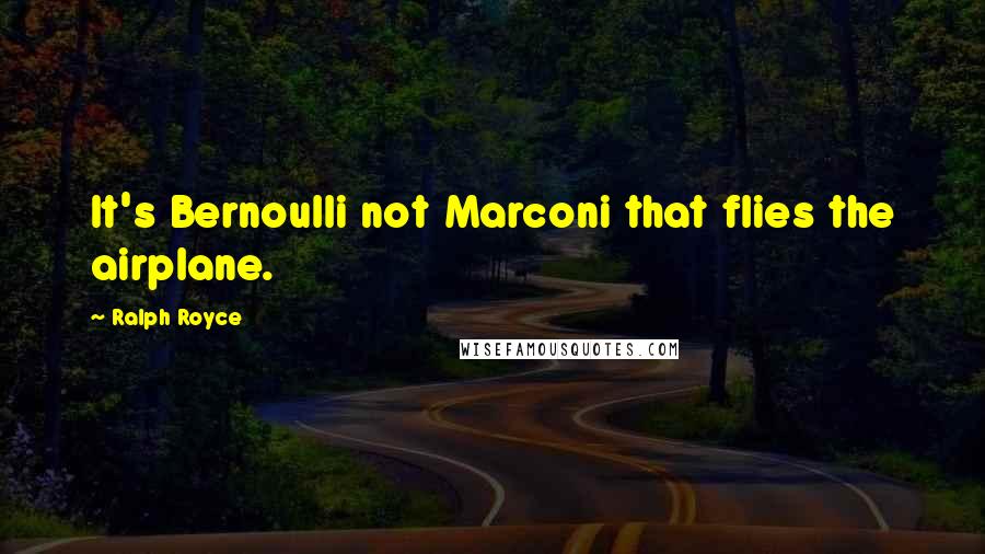 Ralph Royce Quotes: It's Bernoulli not Marconi that flies the airplane.