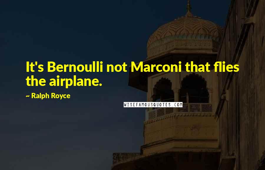 Ralph Royce Quotes: It's Bernoulli not Marconi that flies the airplane.