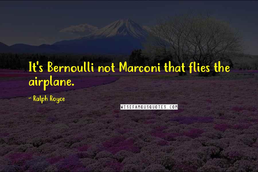 Ralph Royce Quotes: It's Bernoulli not Marconi that flies the airplane.