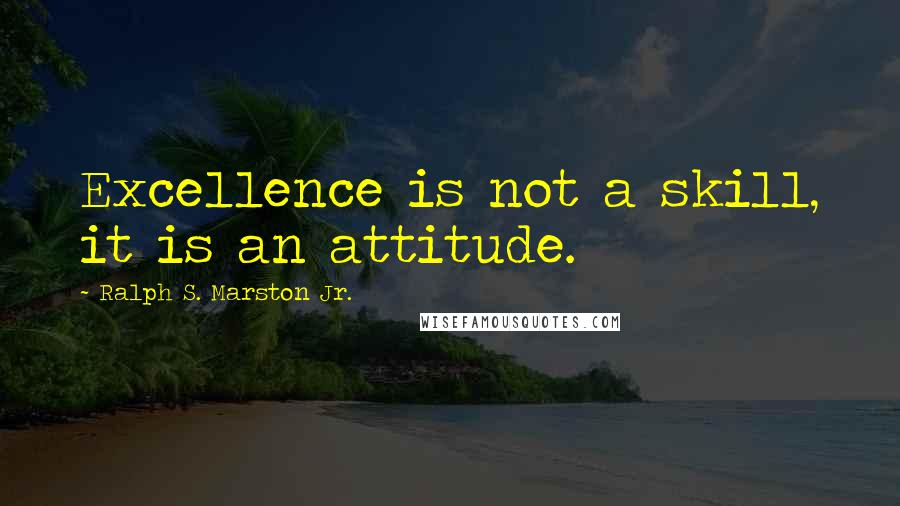 Ralph S. Marston Jr. Quotes: Excellence is not a skill, it is an attitude.