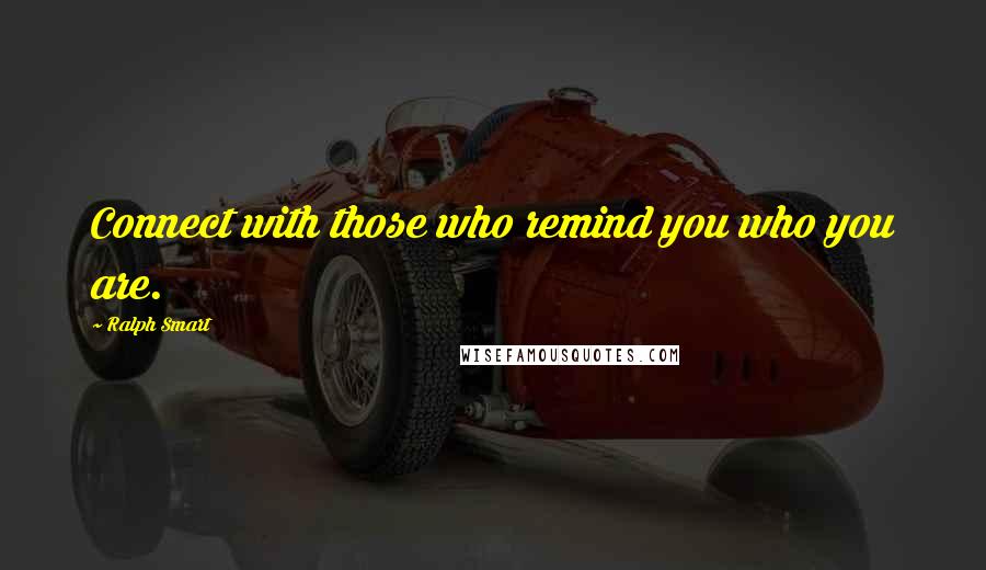 Ralph Smart Quotes: Connect with those who remind you who you are.