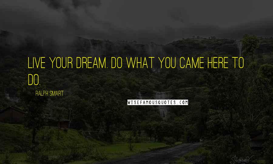 Ralph Smart Quotes: Live your dream. Do what you came here to do.
