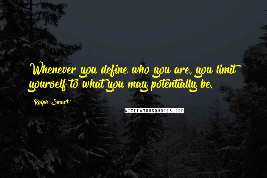 Ralph Smart Quotes: Whenever you define who you are, you limit yourself to what you may potentially be.