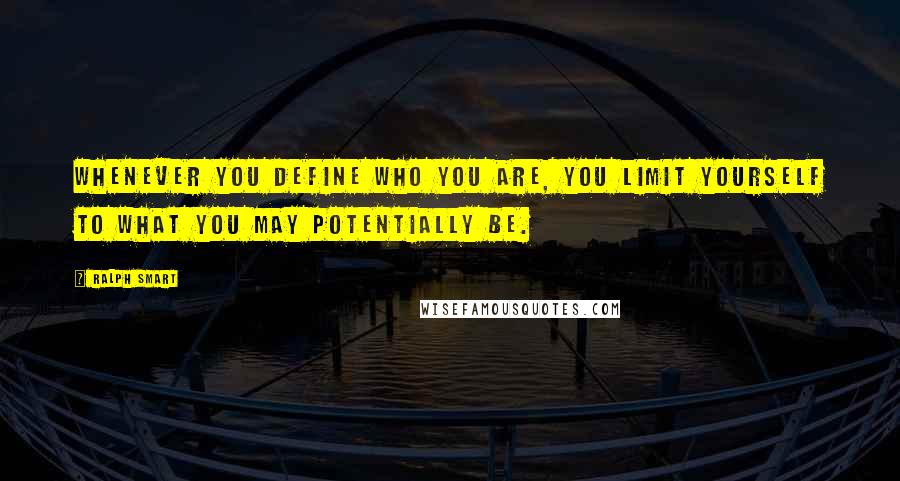 Ralph Smart Quotes: Whenever you define who you are, you limit yourself to what you may potentially be.