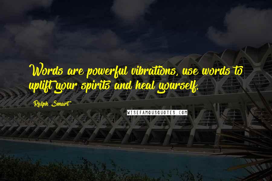 Ralph Smart Quotes: Words are powerful vibrations, use words to uplift your spirits and heal yourself.