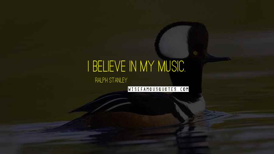 Ralph Stanley Quotes: I believe in my music.