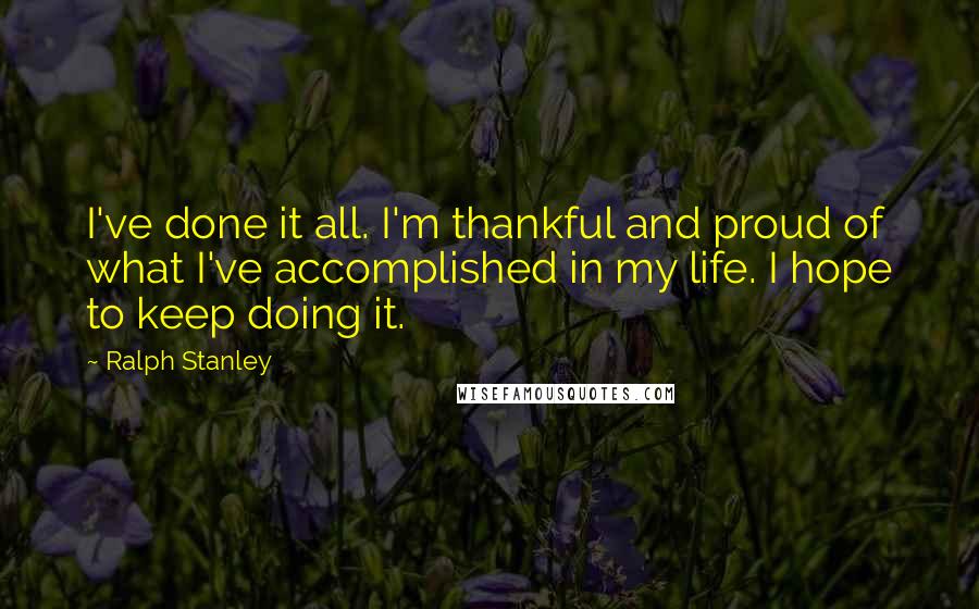 Ralph Stanley Quotes: I've done it all. I'm thankful and proud of what I've accomplished in my life. I hope to keep doing it.