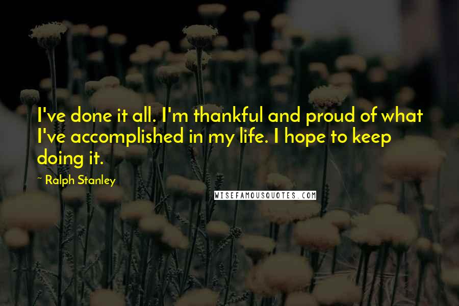 Ralph Stanley Quotes: I've done it all. I'm thankful and proud of what I've accomplished in my life. I hope to keep doing it.