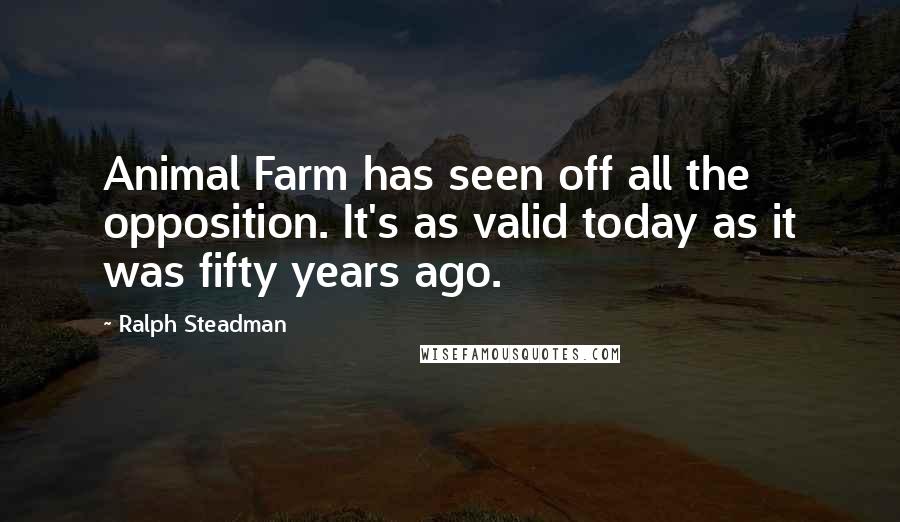 Ralph Steadman Quotes: Animal Farm has seen off all the opposition. It's as valid today as it was fifty years ago.