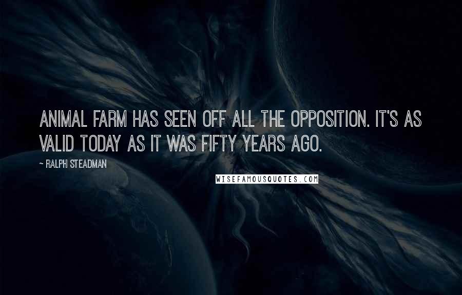 Ralph Steadman Quotes: Animal Farm has seen off all the opposition. It's as valid today as it was fifty years ago.