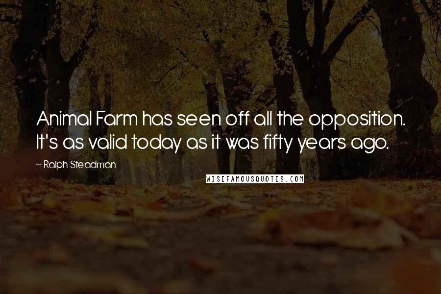 Ralph Steadman Quotes: Animal Farm has seen off all the opposition. It's as valid today as it was fifty years ago.