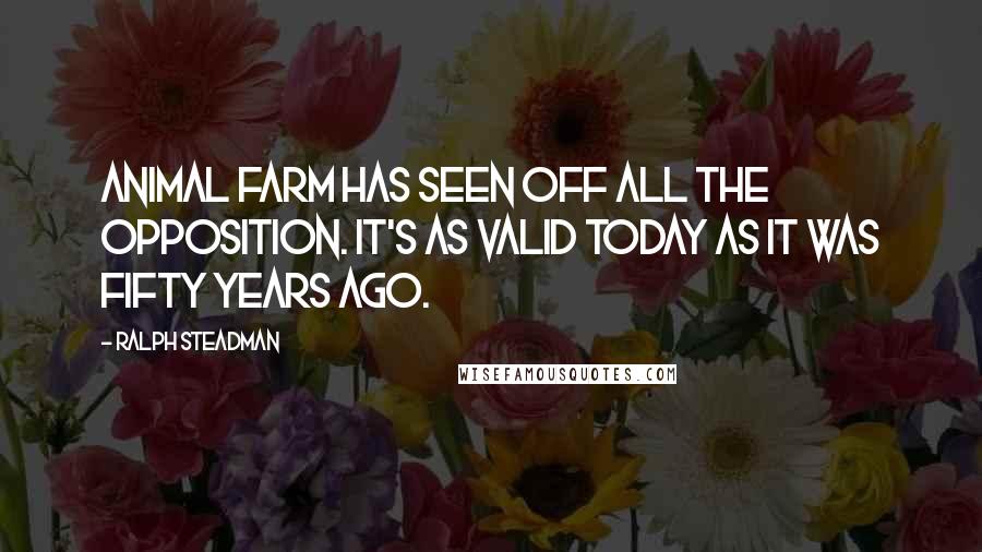 Ralph Steadman Quotes: Animal Farm has seen off all the opposition. It's as valid today as it was fifty years ago.
