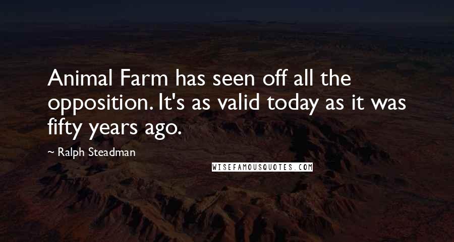 Ralph Steadman Quotes: Animal Farm has seen off all the opposition. It's as valid today as it was fifty years ago.