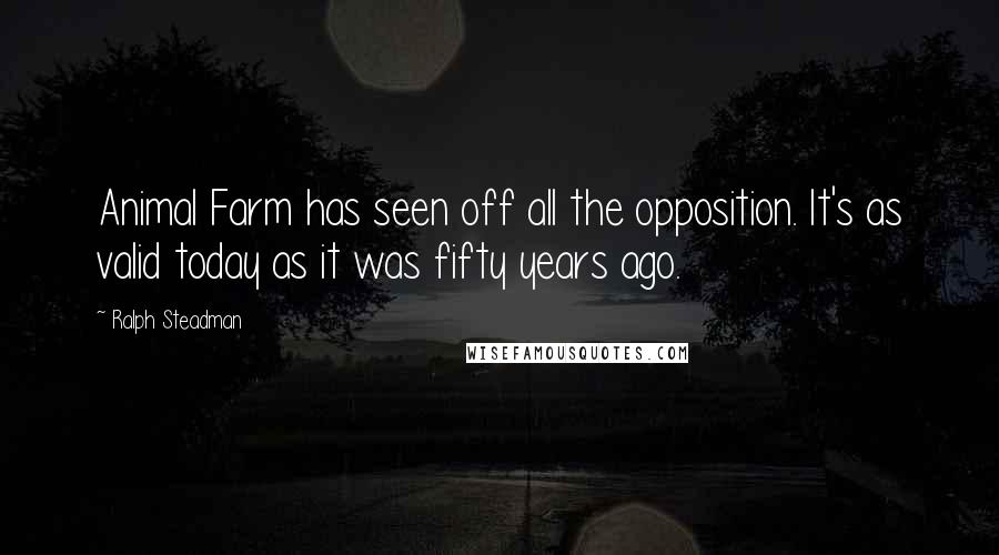 Ralph Steadman Quotes: Animal Farm has seen off all the opposition. It's as valid today as it was fifty years ago.