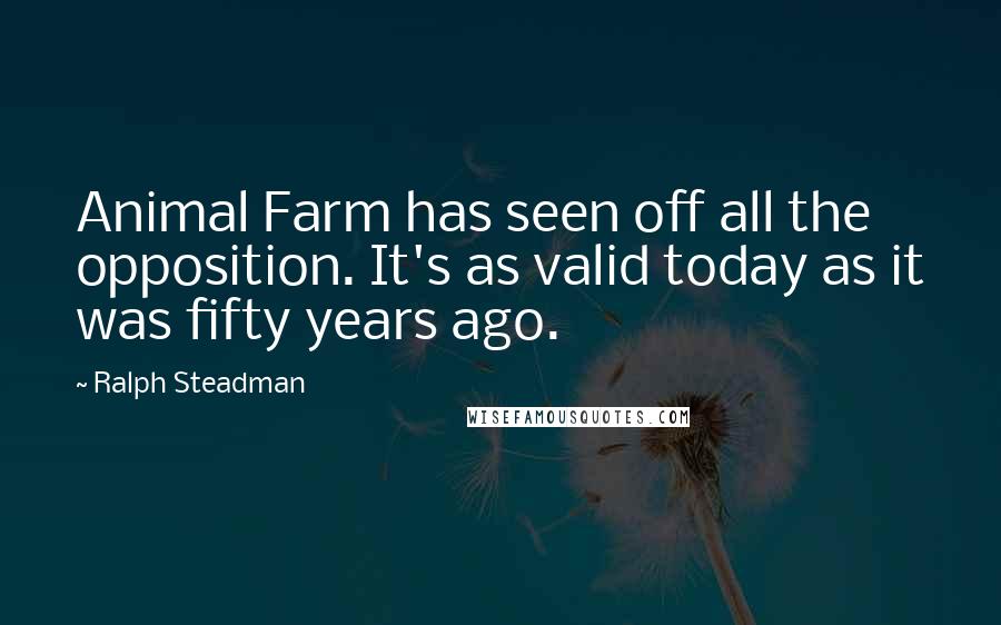 Ralph Steadman Quotes: Animal Farm has seen off all the opposition. It's as valid today as it was fifty years ago.