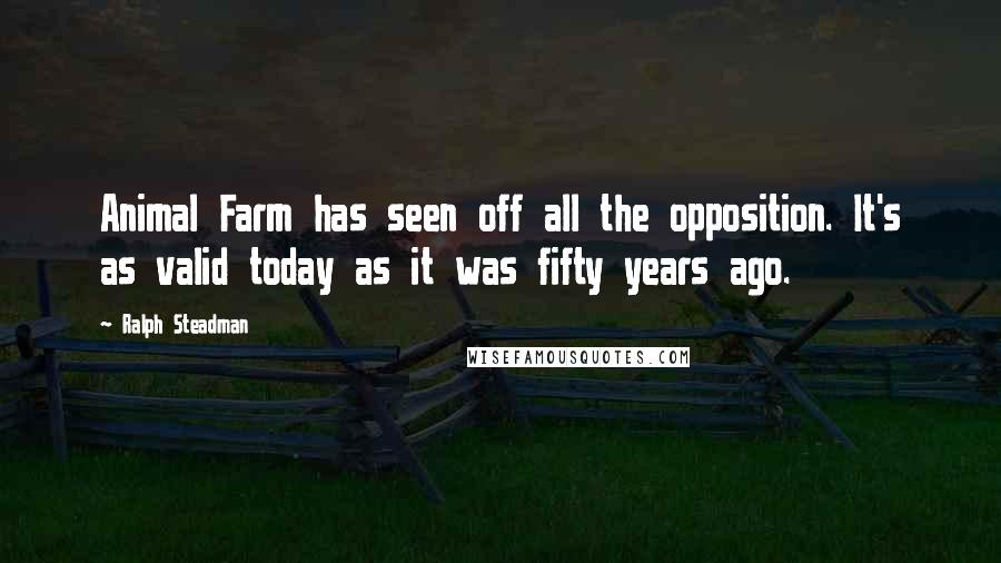 Ralph Steadman Quotes: Animal Farm has seen off all the opposition. It's as valid today as it was fifty years ago.