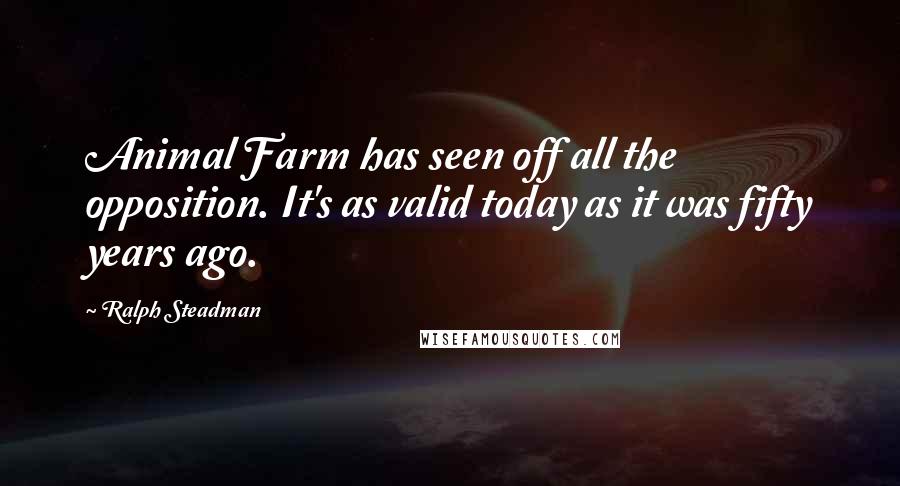 Ralph Steadman Quotes: Animal Farm has seen off all the opposition. It's as valid today as it was fifty years ago.