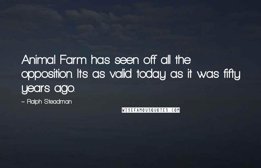 Ralph Steadman Quotes: Animal Farm has seen off all the opposition. It's as valid today as it was fifty years ago.