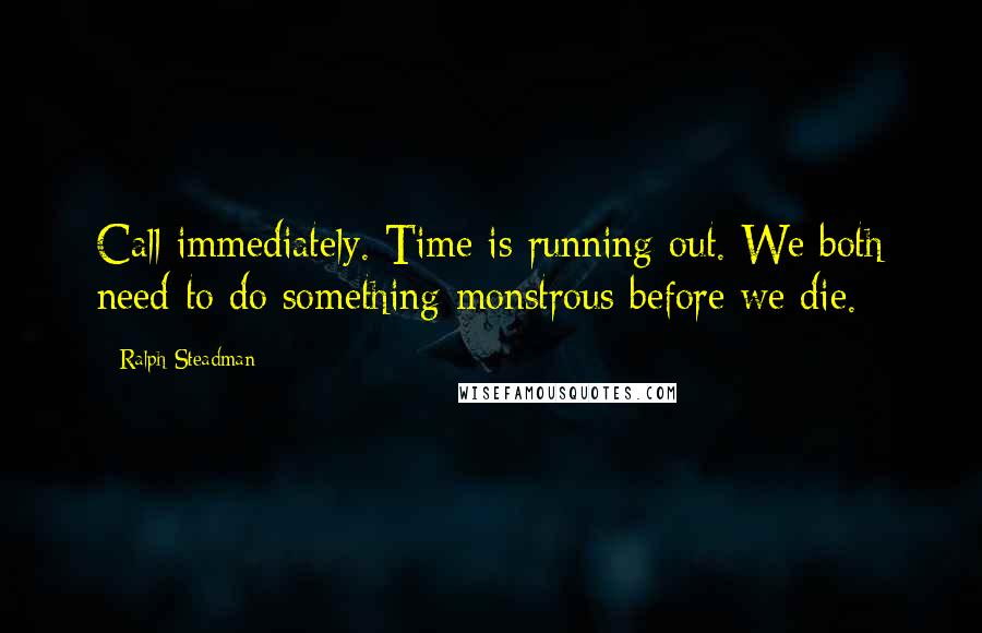 Ralph Steadman Quotes: Call immediately. Time is running out. We both need to do something monstrous before we die.