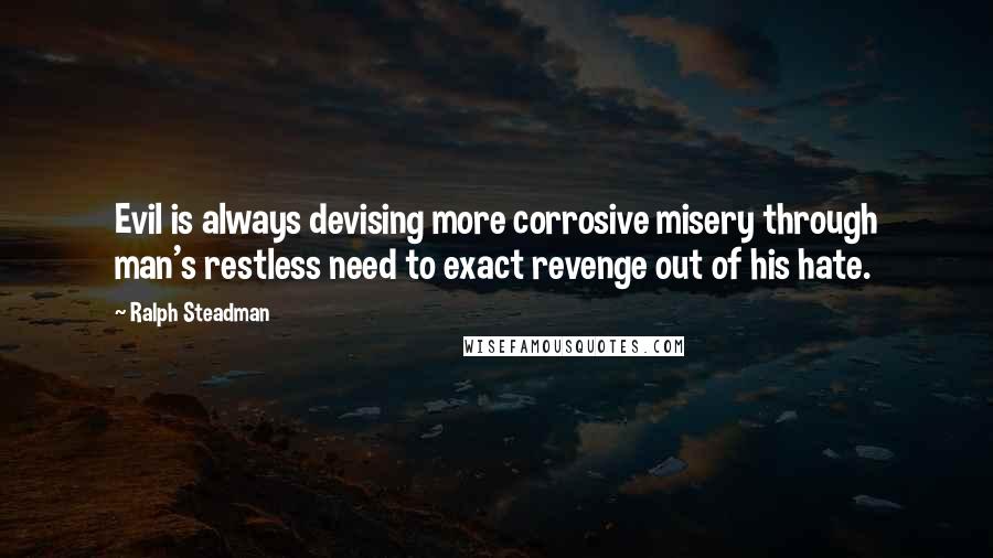 Ralph Steadman Quotes: Evil is always devising more corrosive misery through man's restless need to exact revenge out of his hate.
