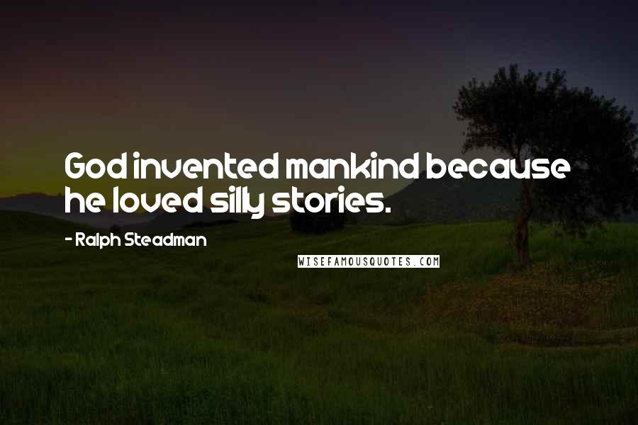 Ralph Steadman Quotes: God invented mankind because he loved silly stories.