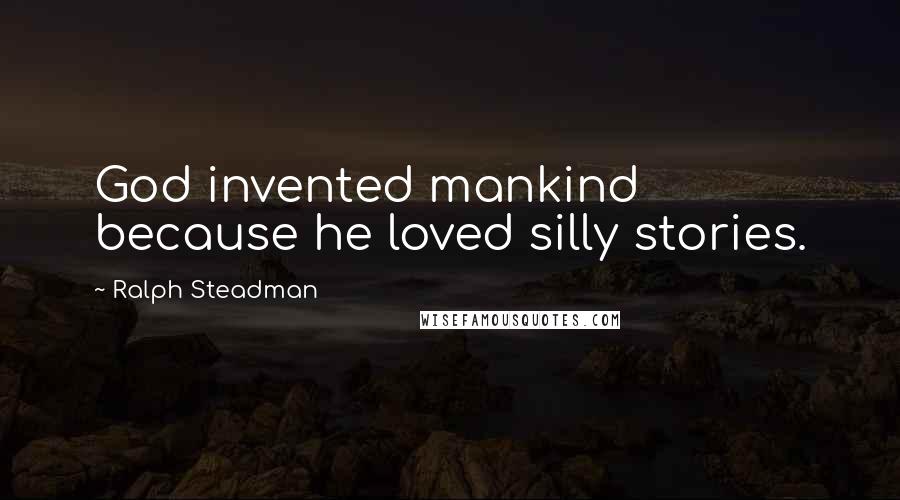 Ralph Steadman Quotes: God invented mankind because he loved silly stories.