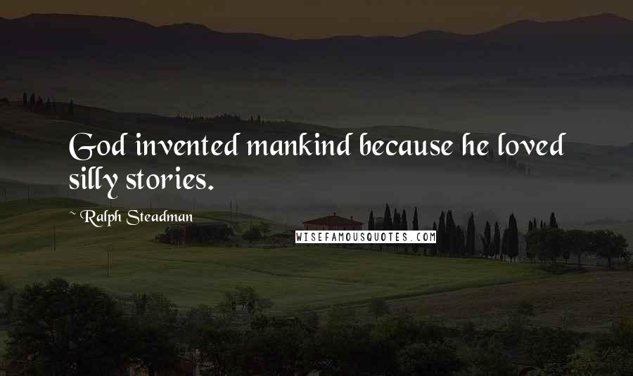 Ralph Steadman Quotes: God invented mankind because he loved silly stories.