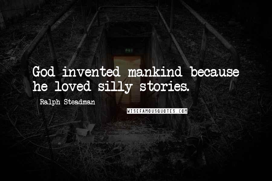 Ralph Steadman Quotes: God invented mankind because he loved silly stories.