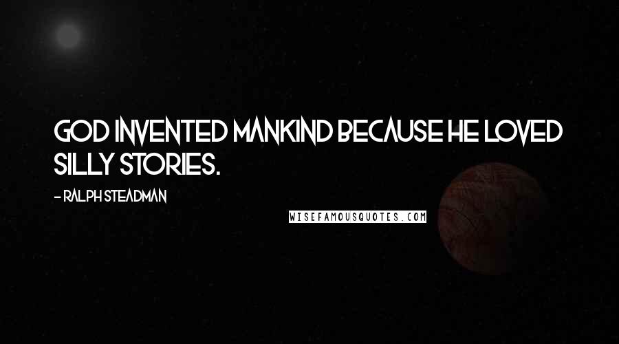 Ralph Steadman Quotes: God invented mankind because he loved silly stories.