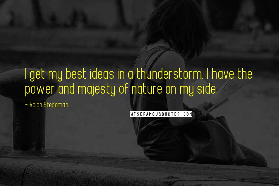 Ralph Steadman Quotes: I get my best ideas in a thunderstorm. I have the power and majesty of nature on my side.