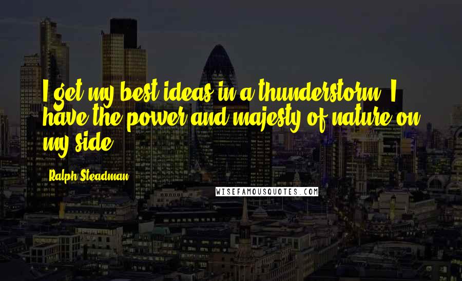 Ralph Steadman Quotes: I get my best ideas in a thunderstorm. I have the power and majesty of nature on my side.