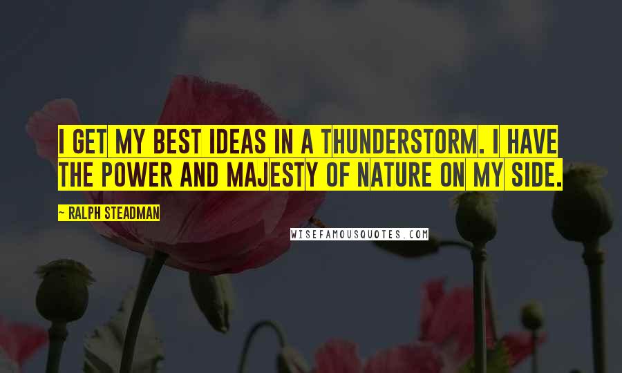 Ralph Steadman Quotes: I get my best ideas in a thunderstorm. I have the power and majesty of nature on my side.