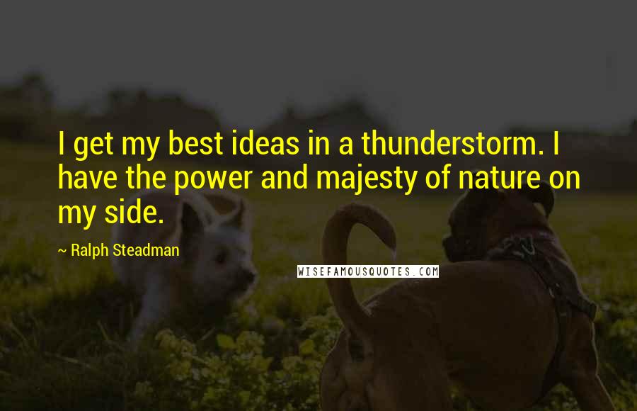 Ralph Steadman Quotes: I get my best ideas in a thunderstorm. I have the power and majesty of nature on my side.