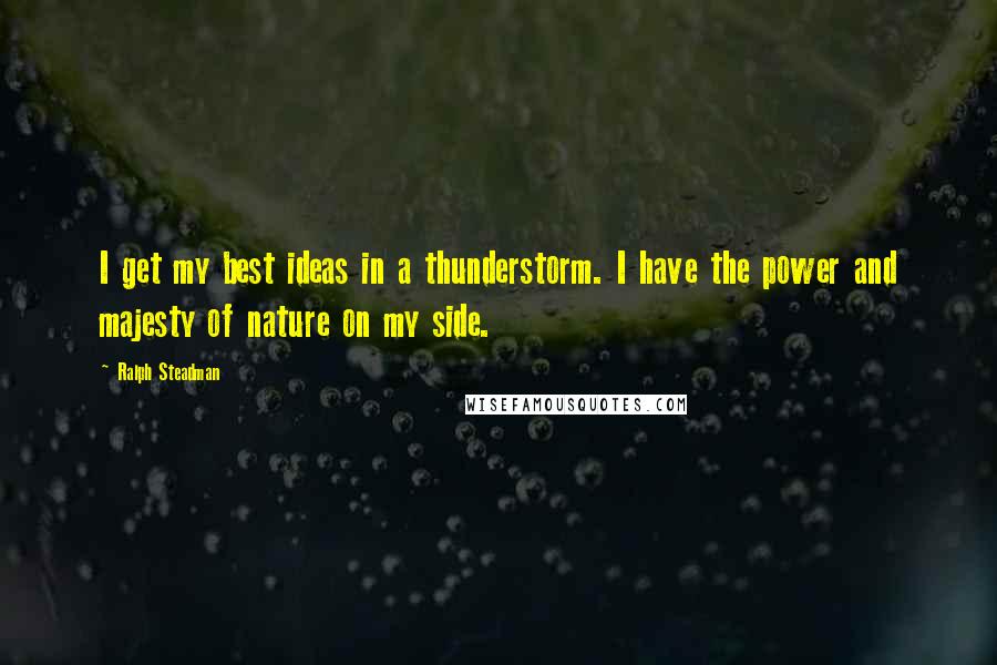 Ralph Steadman Quotes: I get my best ideas in a thunderstorm. I have the power and majesty of nature on my side.