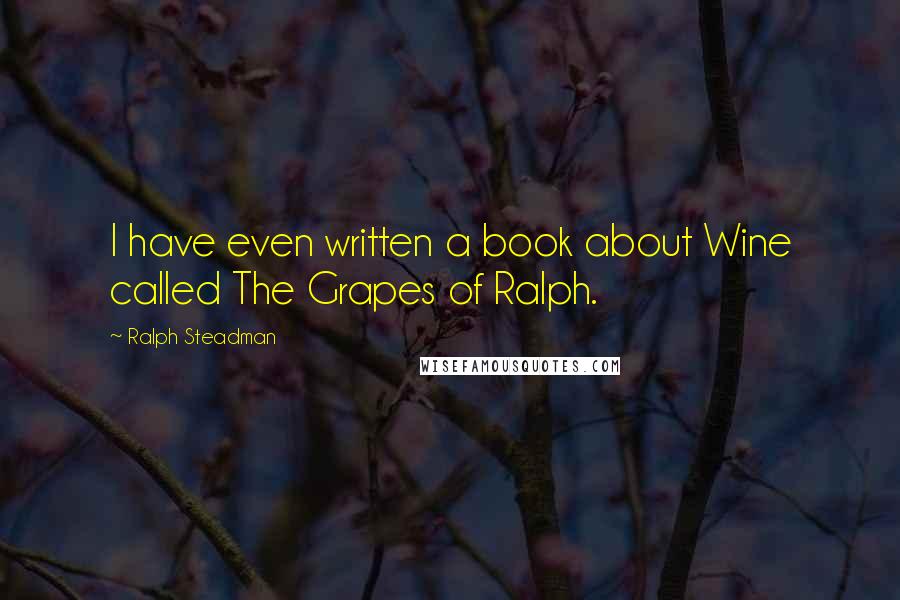 Ralph Steadman Quotes: I have even written a book about Wine called The Grapes of Ralph.