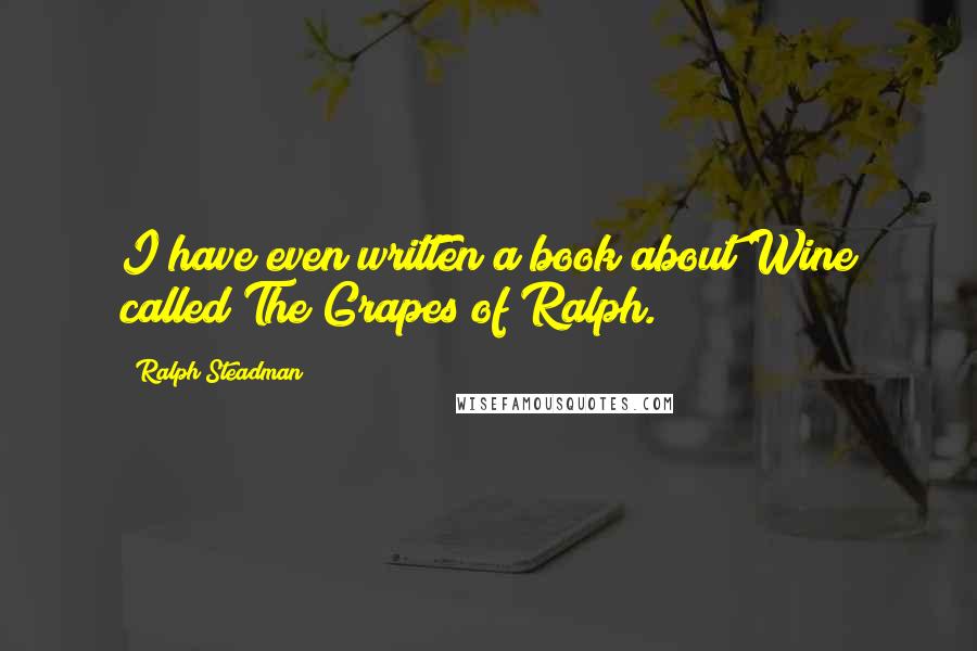 Ralph Steadman Quotes: I have even written a book about Wine called The Grapes of Ralph.