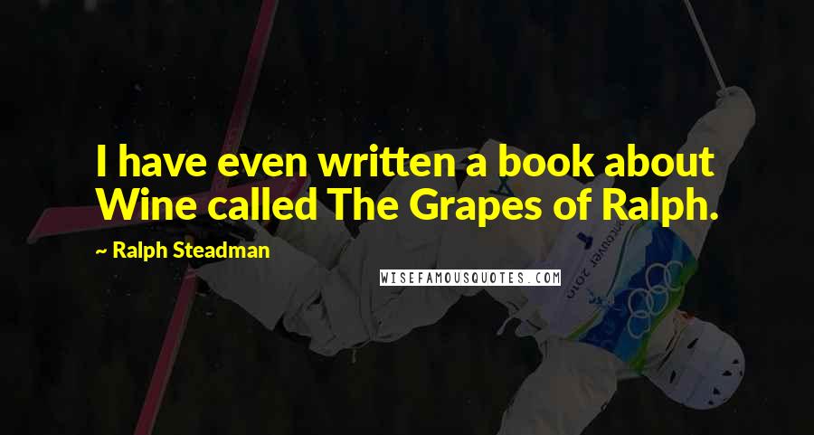 Ralph Steadman Quotes: I have even written a book about Wine called The Grapes of Ralph.