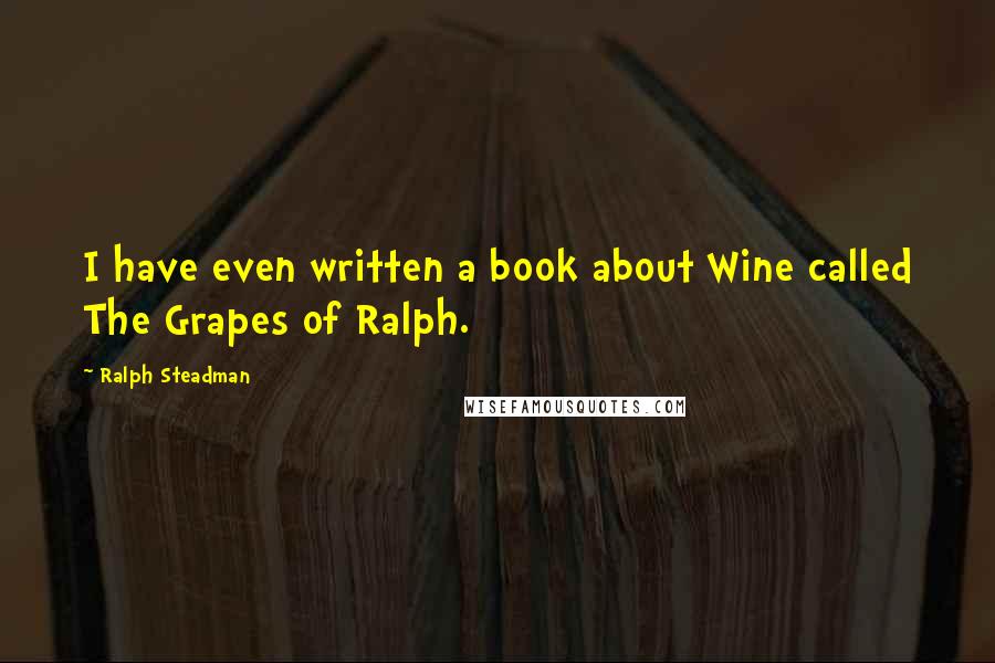 Ralph Steadman Quotes: I have even written a book about Wine called The Grapes of Ralph.