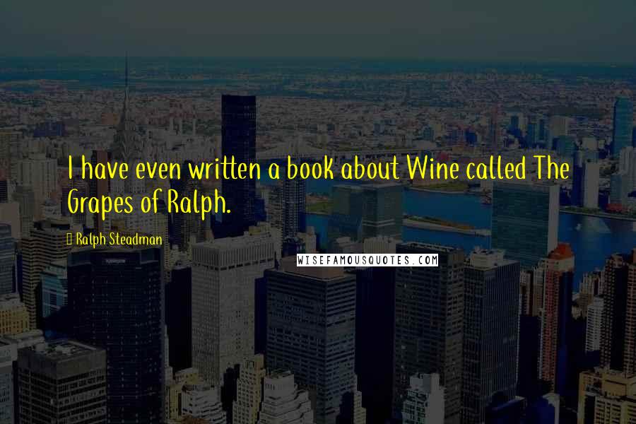 Ralph Steadman Quotes: I have even written a book about Wine called The Grapes of Ralph.