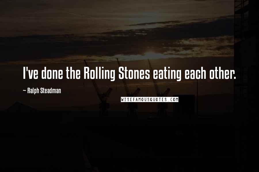 Ralph Steadman Quotes: I've done the Rolling Stones eating each other.