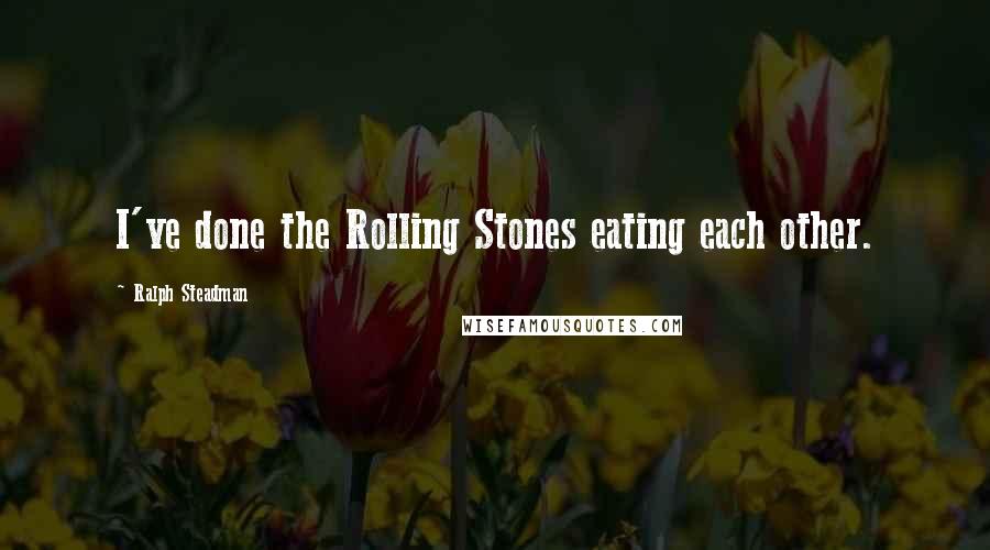 Ralph Steadman Quotes: I've done the Rolling Stones eating each other.
