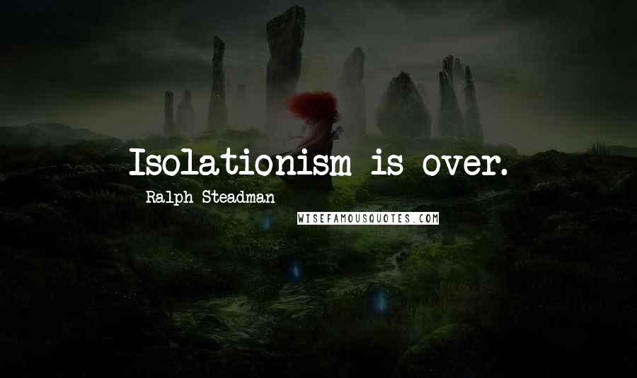 Ralph Steadman Quotes: Isolationism is over.