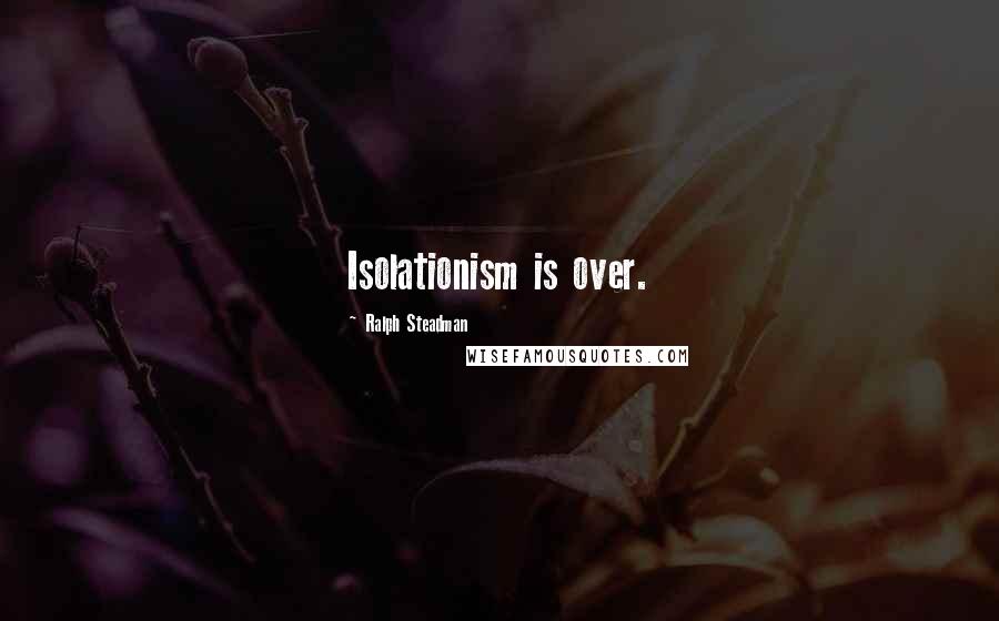 Ralph Steadman Quotes: Isolationism is over.