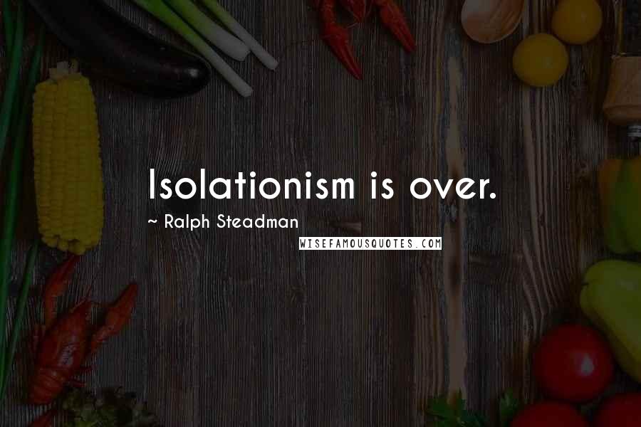 Ralph Steadman Quotes: Isolationism is over.