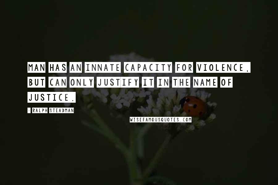 Ralph Steadman Quotes: Man has an innate capacity for violence, but can only justify it in the name of justice.